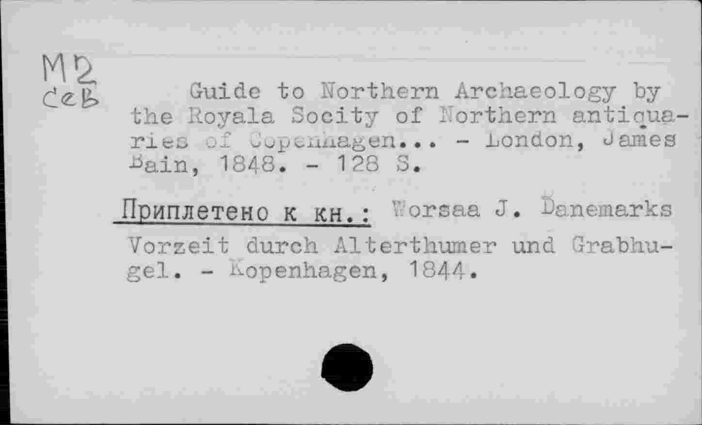 ﻿Guide io Northern Archaeology by the Royala Socity of Northern antiqua ries of Copenhagen... - London, James bain, 1848. - 128 S.
Приплетено к кн, : Vorsaa J. Dänemarks Vorzeit durch Alterthumer und Grabhügel. - Kopenhagen, 1844.